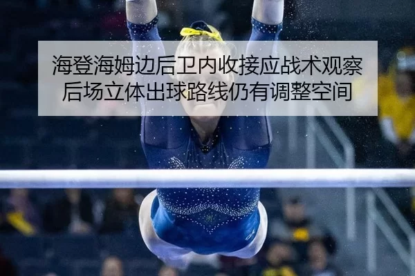 海登海姆边后卫内收接应战术观察 后场立体出球路线仍有调整空间